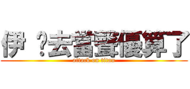 伊 你去當聲優算了 (attack on titan)