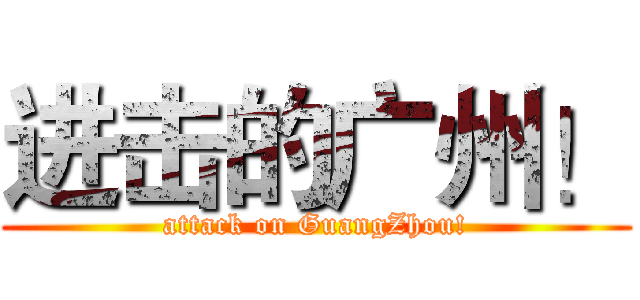 进击的广州！ (attack on GuangZhou!)