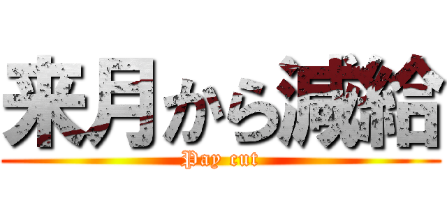 来月から減給 (Pay cut)