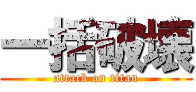 一括破壊 (attack on titan)