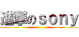 進撃のｓｏｎｙ ()