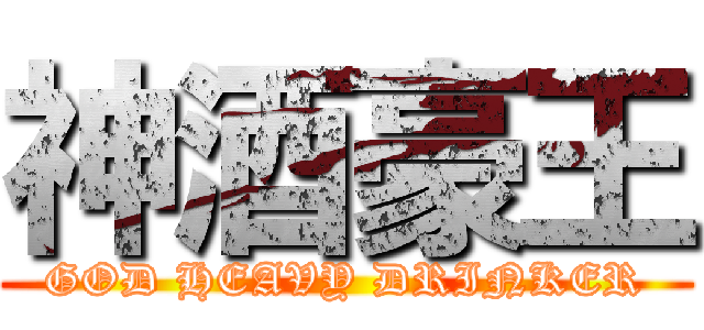 神酒豪王 (GOD HEAVY DRINKER)
