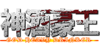 神酒豪王 (GOD HEAVY DRINKER)