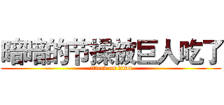 暗暗的节操被巨人吃了 (attack on titan)