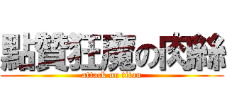 點贊狂魔の肉絲 (attack on titan)