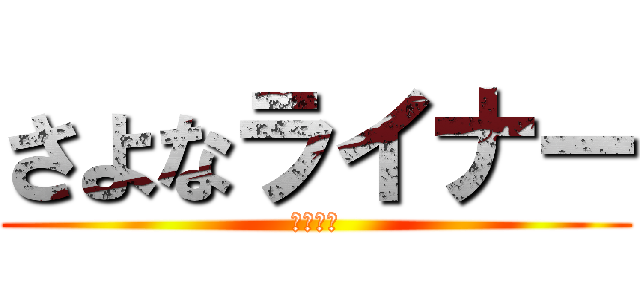 さよなライナー (鎧の巨人)