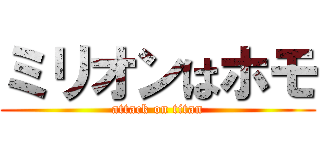 ミリオンはホモ (attack on titan)