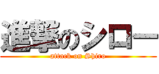 進撃のシロー (attack on Shiro)