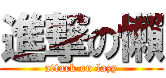 進撃の懶 (attack on lazy)