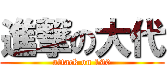 進撃の大代 (attack on 190)