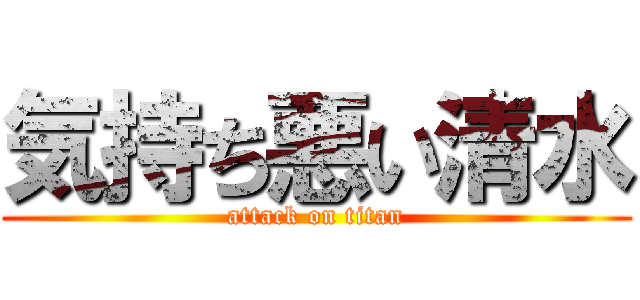 気持ち悪い清水 (attack on titan)