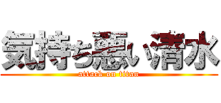 気持ち悪い清水 (attack on titan)