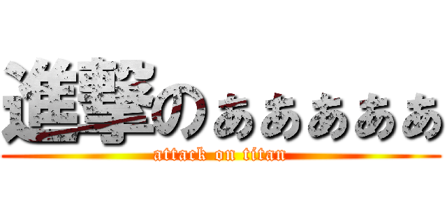 進撃のぁぁぁぁぁ (attack on titan)