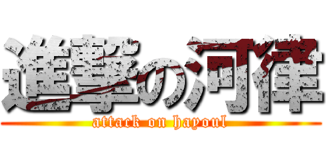 進撃の河律 (attack on hayoul)