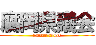腐岡県議会 (rotten court)