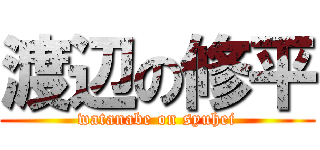 渡辺の修平 (watanabe on syuhei)