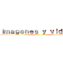 ｉｍａｇｅｎｅｓ ｙ ｖｉｄｅｏｓ ()