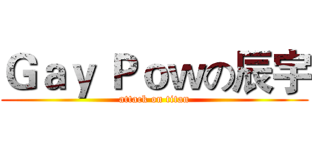 Ｇａｙ Ｐｏｗの辰宇 (attack on titan)