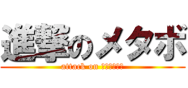 進撃のメタボ (attack on ｍｅｔａｂｏ)