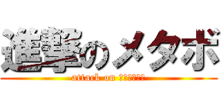 進撃のメタボ (attack on ｍｅｔａｂｏ)