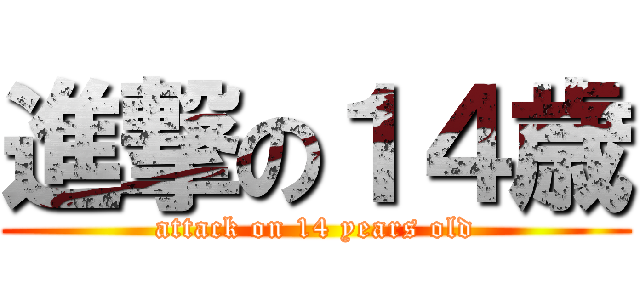 進撃の１４歳 (attack on 14 years old)