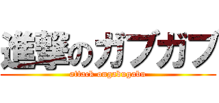進撃のガブガブ (attack ongabugabu)