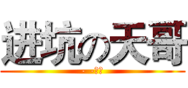 进坑の天哥 (- -！！)