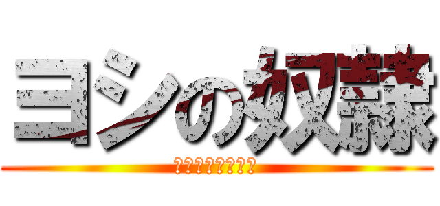 ヨシの奴隷 (ミラティブライブ)