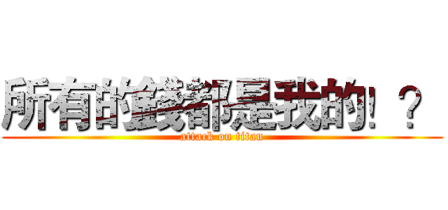 所有的錢都是我的！？ (attack on titan)