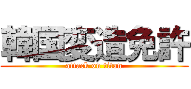韓国変造免許 (attack on titan)