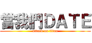 當我們ＤＡＴＥ (attack on titan)