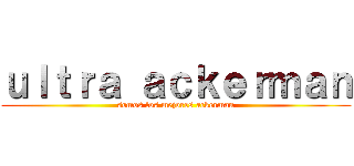ｕｌｔｒａ ａｃｋｅｒｍａｎ (somos los mejores ackerman)