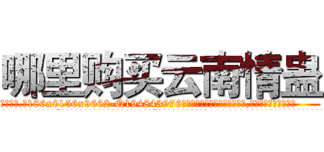 哪里购买云南情蛊 (哪里购买云南情蛊【电.话186x0156x9662-Q194843976林氏药业】我们做的是长期生意,靠的是老客户长期支持
参考消息网2月20日报道 韩媒称，“剩女多、离婚率高的城市，房价一定会上涨。”这是中国经济学家金岩石2016年12月参加在上海举行的房地产相关论坛时说的话。
)