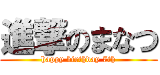 進撃のまなつ (happy birthday 7th)