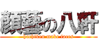 顏藝の八軒 (hachiken make faces)