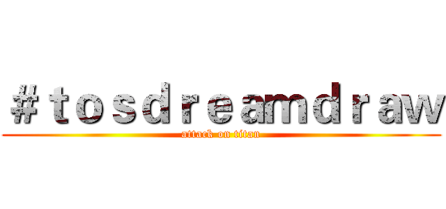 ＃ｔｏｓｄｒｅａｍｄｒａｗ (attack on titan)