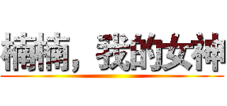 楠楠，我的女神 ()