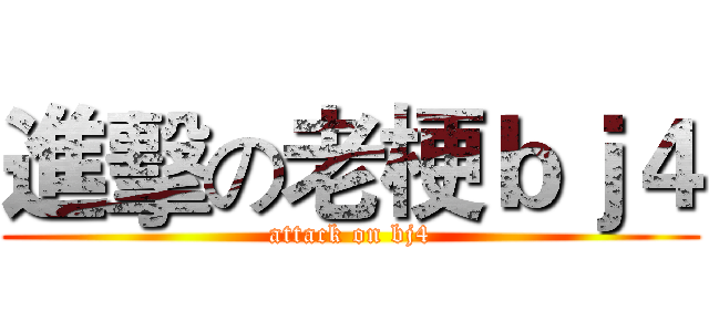 進擊の老梗ｂｊ４ (attack on bj4)