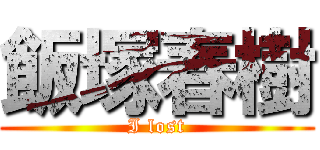 飯塚春樹 (I lost)