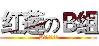 红莲のＢ组 (B组管我什么事)