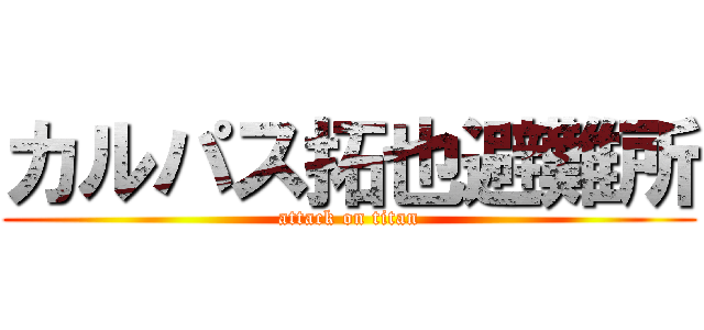 カルパス拓也避難所 (attack on titan)