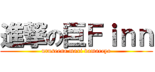 進撃の巨Ｆｉｎｎ (uruseena maxi damareyo)