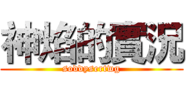神焰的實況 (soddysertwg)