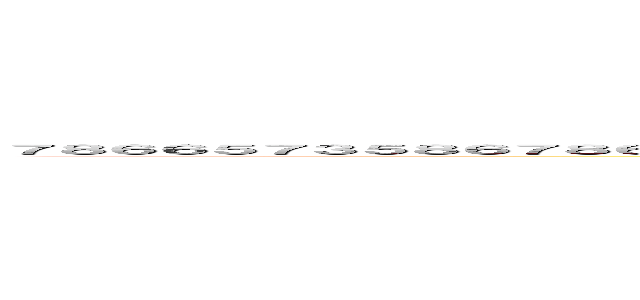 ７８６６５７３５８６７８６２４６５７８６４３６８７６２９６４５３６７６５４７８６３６５３４６７８４６５７６４８６５７８６４５７６４５７８４６５７８６７８４ (98475867582745782789578274857984y五十七億二千六百八十三万四千七百四十七)