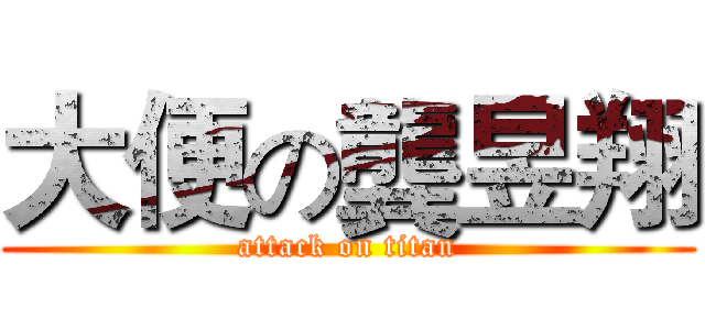大便の龔昱翔 (attack on titan)