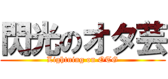 閃光のオタ芸 (Lightning on OTG)