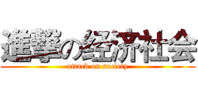 進撃の经济社会 (attack on society)
