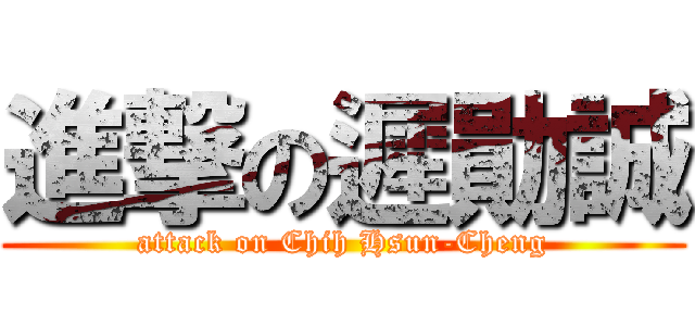 進撃の遲勛誠 (attack on Chih Hsun-Cheng)