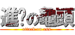 進擊の龜頭 (attack on ass)