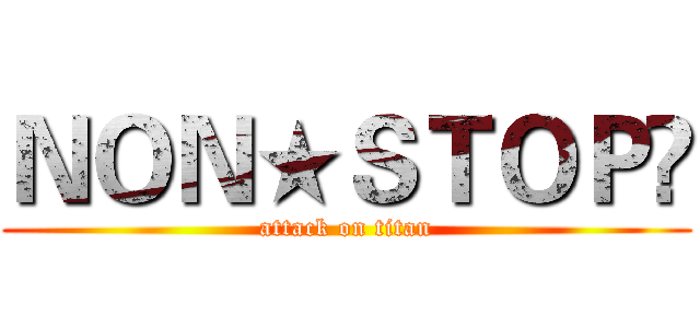 ＮＯＮ★ＳＴＯＰ♫ (attack on titan)